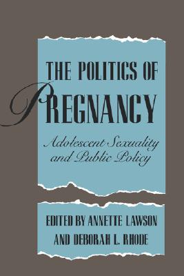 The Politics of Pregnancy: Adolescent Sexuality and Public Policy