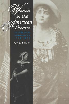 Women in the American Theatre: Actresses and Audiences, 1790-1870