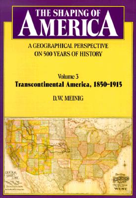 The Shaping of America: A Geographical Perspective on 500 Years of History, Volume 3: Transcontinental America, 1850-1915