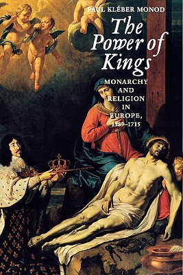 The Power of Kings: Monarchy and Religion in Europe, 1589 -1715