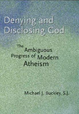 Denying and Disclosing God: The Ambiguous Progress of Modern Atheism