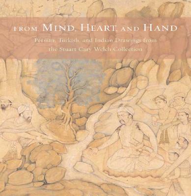 From Mind, Heart, and Hand: Persian, Turkish, and Indian Drawings From the Stuart Cary Welch Collection