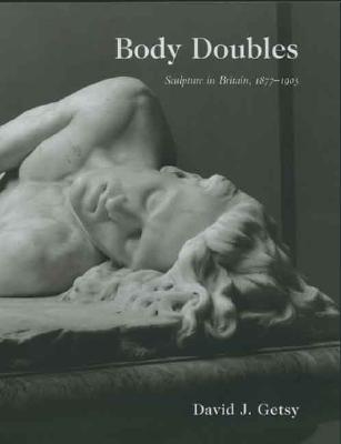 Body Doubles: Sculpture in Britain, 18771905 (The Paul Mellon Centre for Studies in British Art)