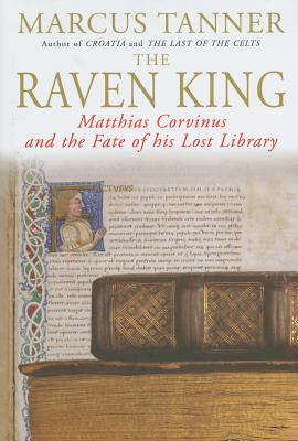 Raven King: Matthias Corvinus and the Fate of His Lost Library