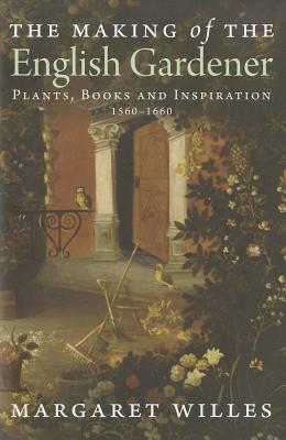 The Making of the English Gardener: Plants, Books and Inspiration, 1560-1660