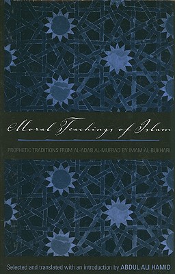 Moral Teachings of Islam: Prophetic Traditions from al-Adam al-mufrad by Imam al-Bukhari (Sacred Literature Trust Series)