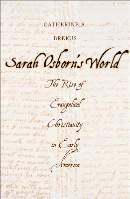 Sarah Osborn's World: The Rise of Evangelical Christianity in Early America (New Directions in Narrative History)