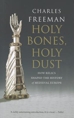 Holy Bones, Holy Dust: How Relics Shaped the History of Medieval Europe