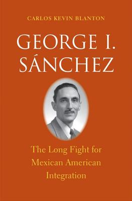 George I. Snchez: The Long Fight for Mexican American Integration (The Lamar Series in Western History)