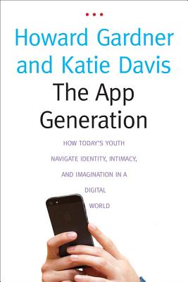 The App Generation: How Todays Youth Navigate Identity, Intimacy, and Imagination in a Digital World