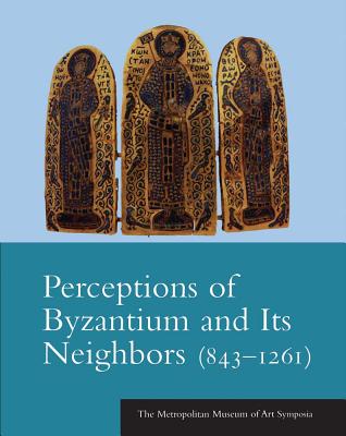 Perceptions of Byzantium and Its Neighbors (8431261) (The Metropolitan Museum of Art Symposia)