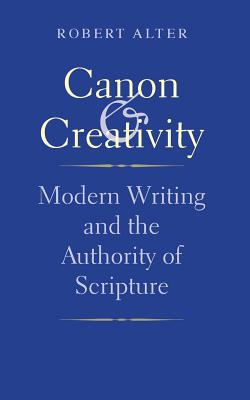 Canon and Creativity: Modern Writing And The Authority Of Scripture (The Franz Rosenzweig Lecture Series)