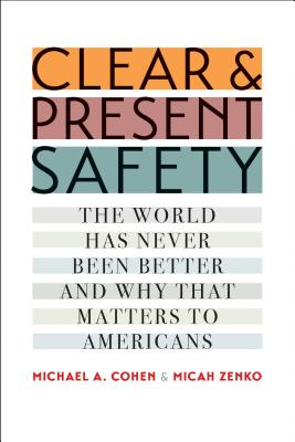 Clear and Present Safety: The World Has Never Been Better and Why That Matters to Americans