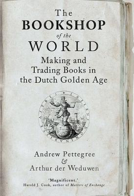 The Bookshop of the World: Making and Trading Books in the Dutch Golden Age