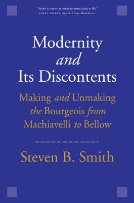 Modernity and Its Discontents: Making and Unmaking the Bourgeois from Machiavelli to Bellow