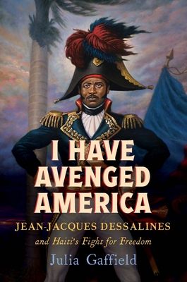I Have Avenged America: Jean-Jacques Dessalines and Haitis Fight for Freedom
