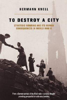 To Destroy a City: Strategic Bombing and Its Human Consequences in World War II