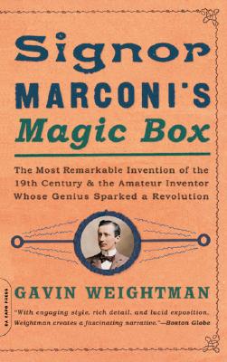 Signor Marconi's Magic Box The Most Remarkable Invention Of The 19th Century & The Amateur Inventor Whose Genius Sparked A Revolution