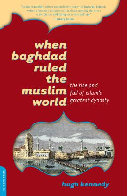 When Baghdad Ruled the Muslim World: The Rise and Fall of Islam's Greatest Dynasty