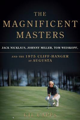 The Magnificent Masters: Jack Nicklaus, Johnny Miller, Tom Weiskopf, and the 1975 Cliffhanger at Augusta