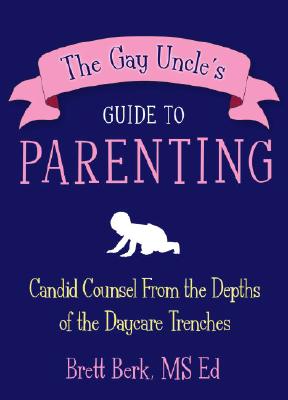 Image for The Gay Uncle's Guide to Parenting: Candid Counsel from the Depths of the Daycare Trenches