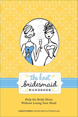 Image for The Knot Bridesmaid Handbook: Help the Bride Shine Without Losing Your Mind The Knot Bridesmaid Handbook: Help the Bride Shine Without Losing Your Mind