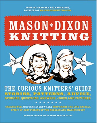 Mason-Dixon Knitting: The Curious Knitter's Guide: Stories, Patterns, Advice, Opinions, Questions, Answers, Jokes, and Pictures