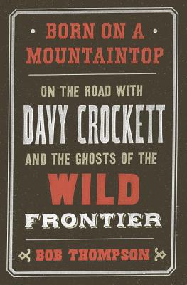 Image for Born on a Mountaintop: On the Road with Davy Crockett and the Ghosts of the Wild Frontier