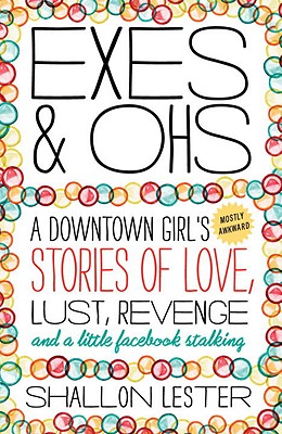 Exes and Ohs: A Downtown Girl's (Mostly Awkward) Tales of Love, Lust, Revenge, and a Little Facebook Stalking