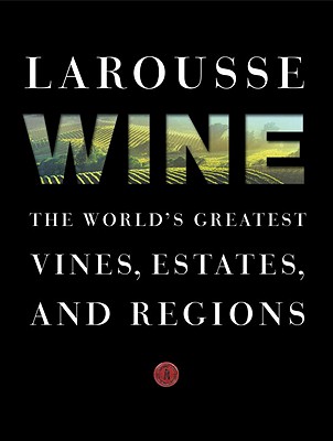 LAROUSSE WINE: THE WORLD'S GREATEST VINES, ESTATES AND REGIONS