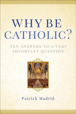 Why Be Catholic: Ten Answers to a Very Important Question