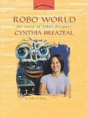 Robo World: The Story of Robot Designer Cynthia Breazeal (Women's Adventures in Science (Joseph Henry Press))