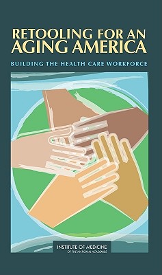 Image for Retooling for an Aging America: Building the Health Care Workforce Retooling for an Aging America: Building the Health Care Workforce