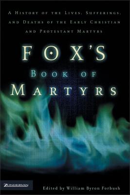 Fox's Book of Martyrs: A History of the Lives, Sufferings, and Deaths of the Early Christian and Protestant Martyrs