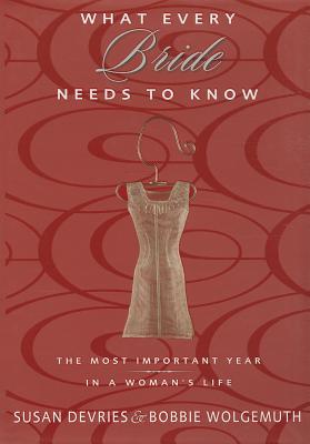 What Every Bride Needs to Know: The Most Important Year in a Woman's Life DeVries, Susan and Wolgemuth, Bobbie