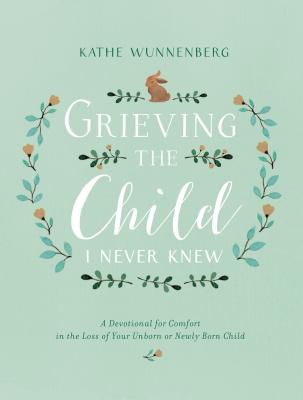 Image for Grieving the Child I Never Knew: A Devotional for Comfort in the Loss of Your Unborn or Newly Born Child