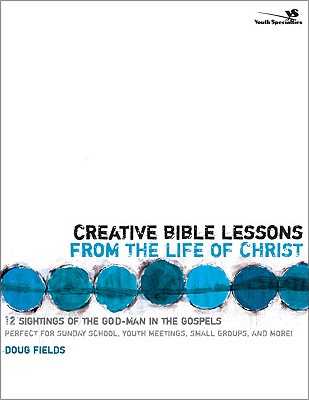 Creative Bible Lessons from the Life of Christ: 12 Ready-to-Use Bible Lessons for Your Youth Group