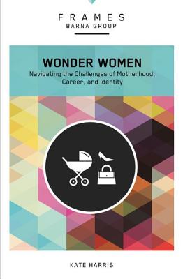 Wonder Women, Paperback (Frames Series): Navigating the Challenges of Motherhood, Career, and Identity