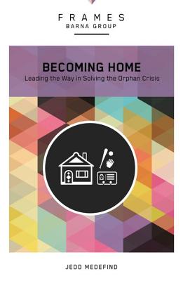 Becoming Home, Paperback (Frames Series): Adoption, Foster Care, and Mentoring--Living Out God's Heart for Orphans
