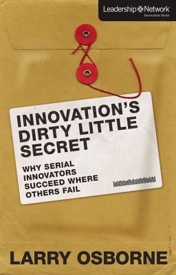 Innovation's Dirty Little Secret: Why Serial Innovators Succeed Where Others Fail (Leadership Network Innovation Series)