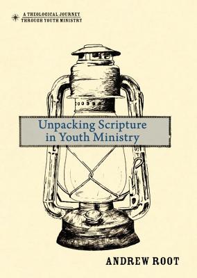 Unpacking Scripture in Youth Ministry (A Theological Journey Through Youth Ministry)