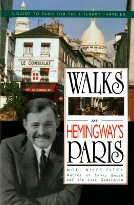 Walks In Hemingway's Paris: A Guide To Paris For The Literary Traveler