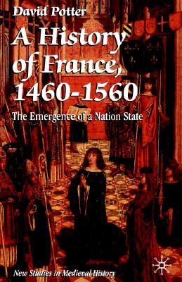 A History of France, 14601560: The Emergence of a Nation State (New Studies in Medieval History)