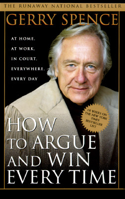 How to Argue & Win Every Time: At Home, At Work, In Court, Everywhere, Everyday