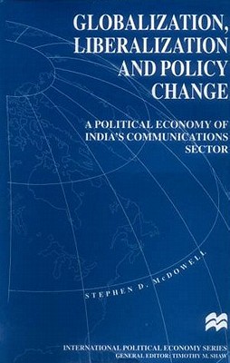 Globalization, Liberalization and Policy Change: A Political Economy of India's Communications Sector (International Political Economy Series)