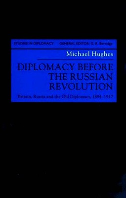 Diplomacy Before the Russian Revolution: Britain, Russia and the Old Diplomacy, 1894-1917 (Studies in Diplomacy)
