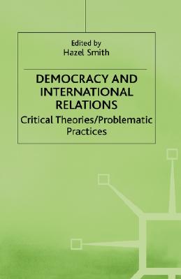 Democracy and International Relations; Democracy and International Relations Critical Theories / Problematic Practices