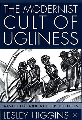 The Modernist Cult of Ugliness: Aesthetic and Gender Politics