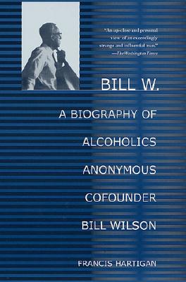 Bill W.: A Biography of Alcoholics Anonymous Cofounder Bill Wilson