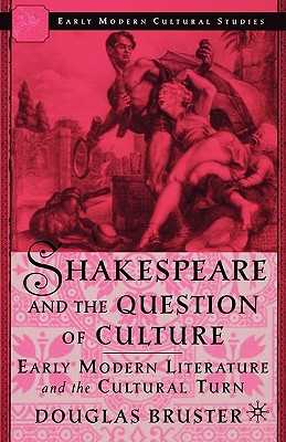 Shakespeare and the Question of Culture: Early Modern Literature and the Cultural Turn (Early Modern Cultural Studies 15001700)